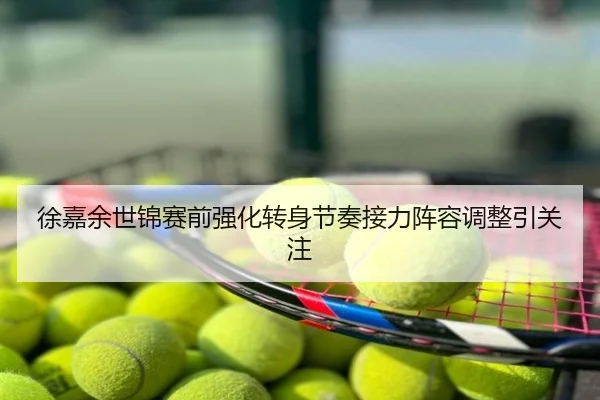徐嘉余世锦赛前强化转身节奏接力阵容调整引关注（c7）
